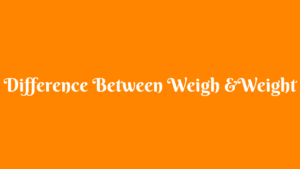 Read more about the article Difference Between Weigh and Weight